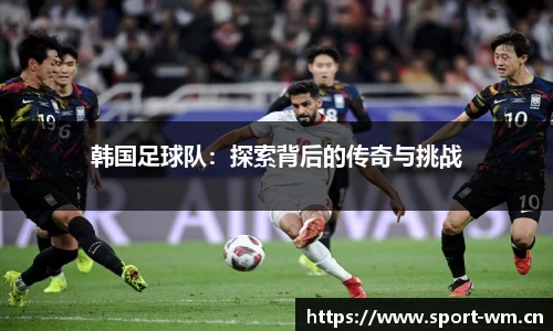 韩国足球队：探索背后的传奇与挑战