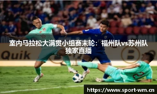 室内马拉松大满贯小组赛末轮：福州队vs苏州队独家直播