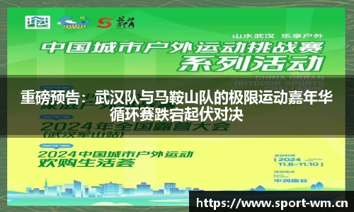重磅预告：武汉队与马鞍山队的极限运动嘉年华循环赛跌宕起伏对决
